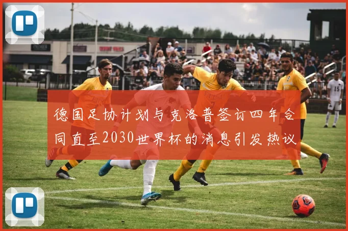 德国足协计划与克洛普签订四年合同直至2030世界杯的消息引发热议
