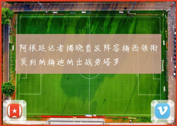 阿根廷记者揭晓首发阵容梅西领衔莫利纳梅迪纳出战劳塔罗