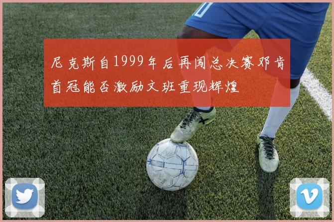 尼克斯自1999年后再闯总决赛邓肯首冠能否激励文班重现辉煌