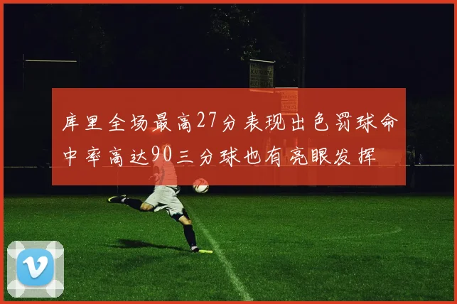 库里全场最高27分表现出色罚球命中率高达90三分球也有亮眼发挥