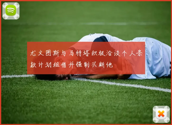 尤文图斯与马特塔积极洽谈个人条款计划租借并强制买断他