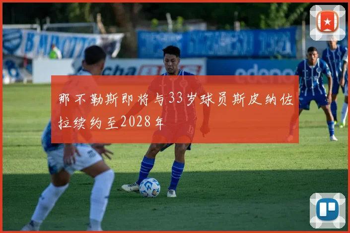 那不勒斯即将与33岁球员斯皮纳佐拉续约至2028年