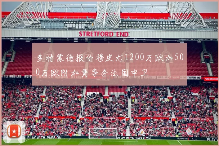 多特蒙德报价穆皮尤1200万欧加500万欧附加费争夺法国中卫