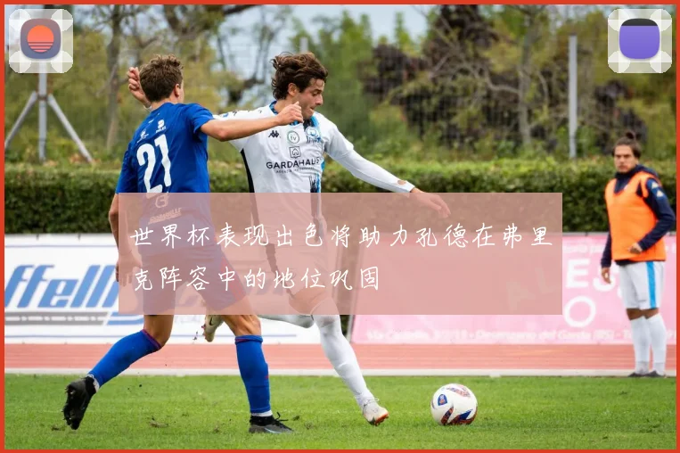 世界杯表现出色将助力孔德在弗里克阵容中的地位巩固