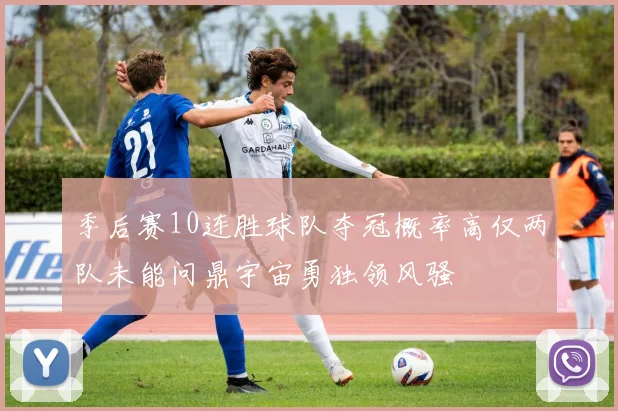季后赛10连胜球队夺冠概率高仅两队未能问鼎宇宙勇独领风骚