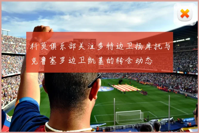 科莫俱乐部关注多特边卫扬库托与克鲁塞罗边卫凯基的转会动态
