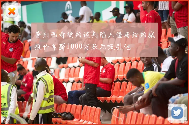 普利西奇续约谈判陷入僵局纽约城报价年薪1000万欧元吸引他
