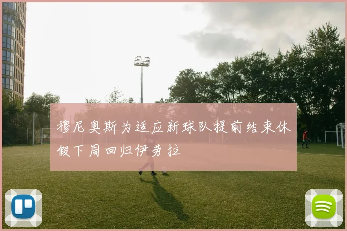 穆尼奥斯为适应新球队提前结束休假下周回归伊劳拉
